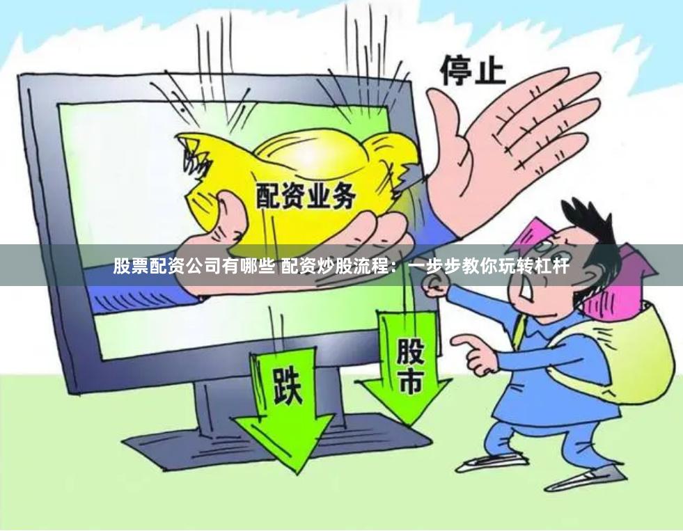 股票配资公司有哪些 配资炒股流程：一步步教你玩转杠杆