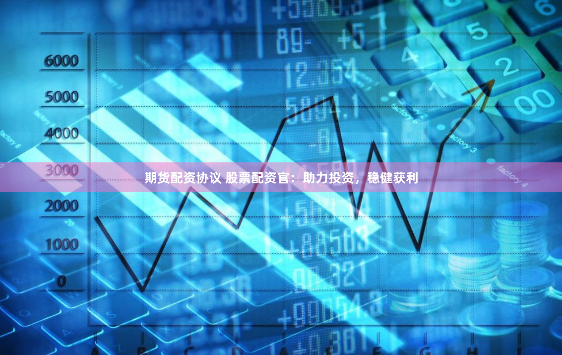期货配资协议 股票配资官：助力投资，稳健获利