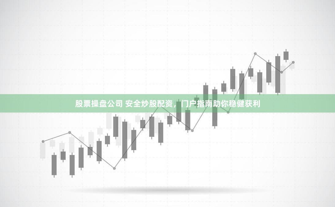 股票操盘公司 安全炒股配资，门户指南助你稳健获利