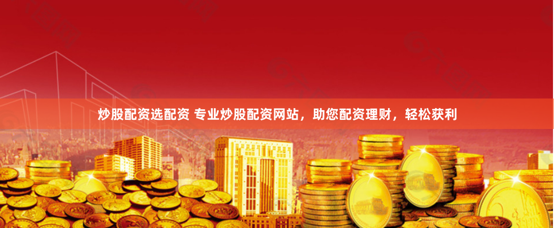 炒股配资选配资 专业炒股配资网站，助您配资理财，轻松获利