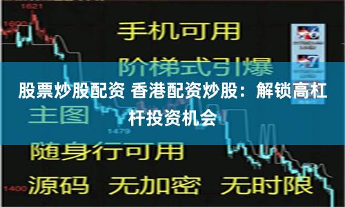股票炒股配资 香港配资炒股：解锁高杠杆投资机会