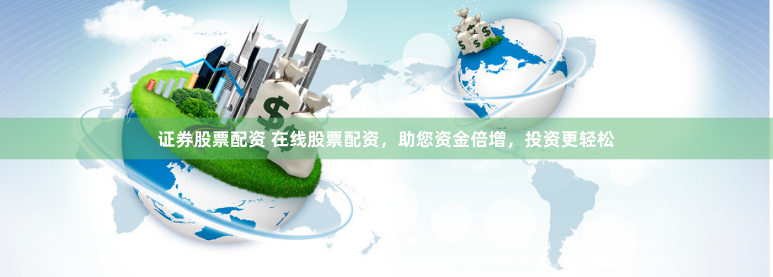 证券股票配资 在线股票配资，助您资金倍增，投资更轻松