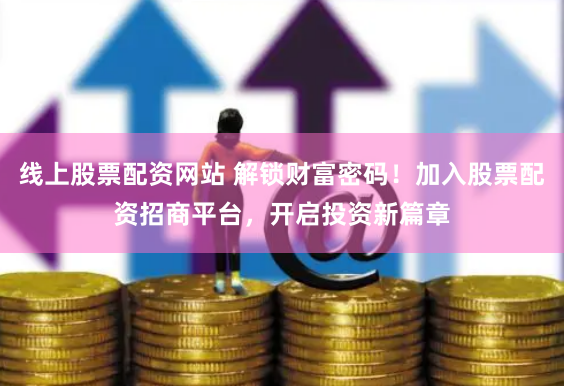 线上股票配资网站 解锁财富密码！加入股票配资招商平台，开启投资新篇章