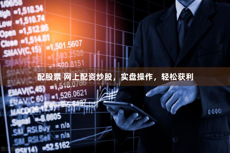 配股票 网上配资炒股，实盘操作，轻松获利