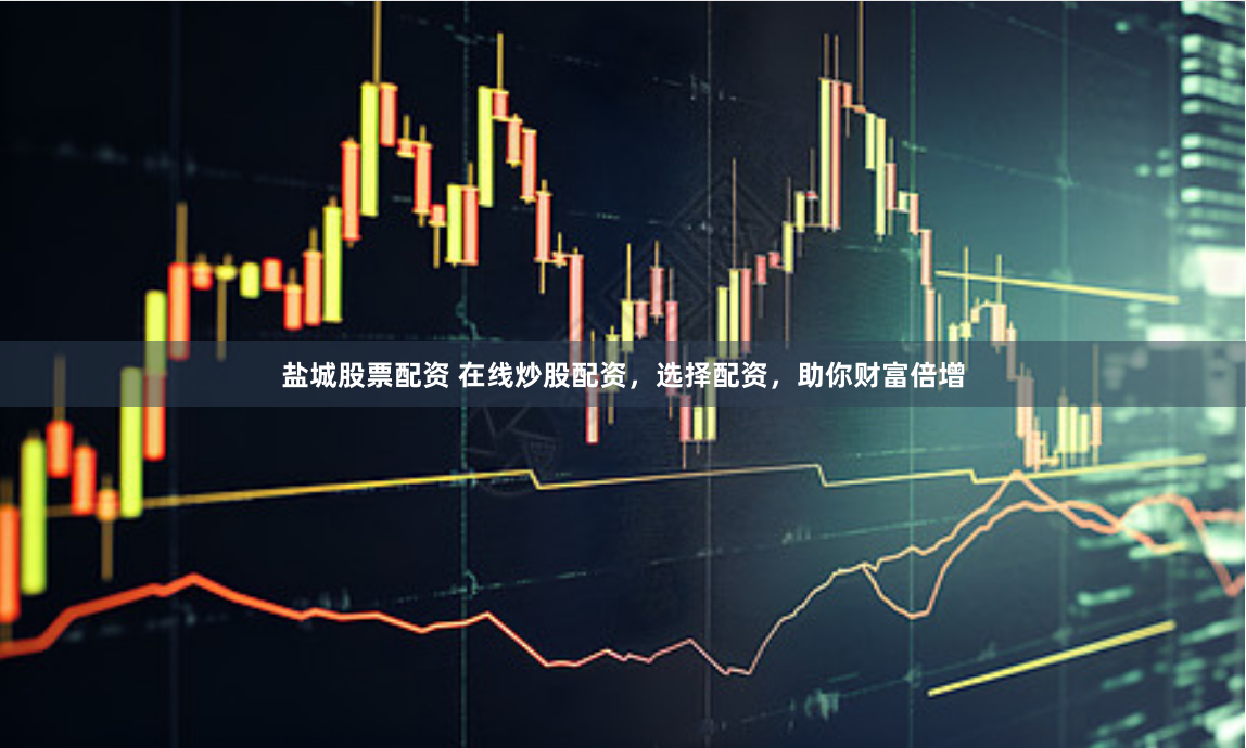 盐城股票配资 在线炒股配资，选择配资，助你财富倍增