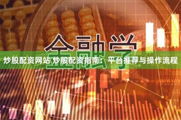 炒股配资网站 炒股配资指南：平台推荐与操作流程