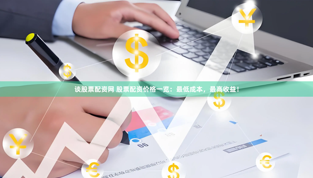 谈股票配资网 股票配资价格一览：最低成本，最高收益！