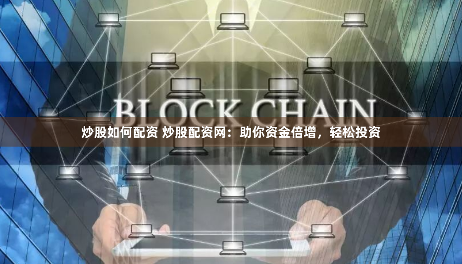 炒股如何配资 炒股配资网：助你资金倍增，轻松投资