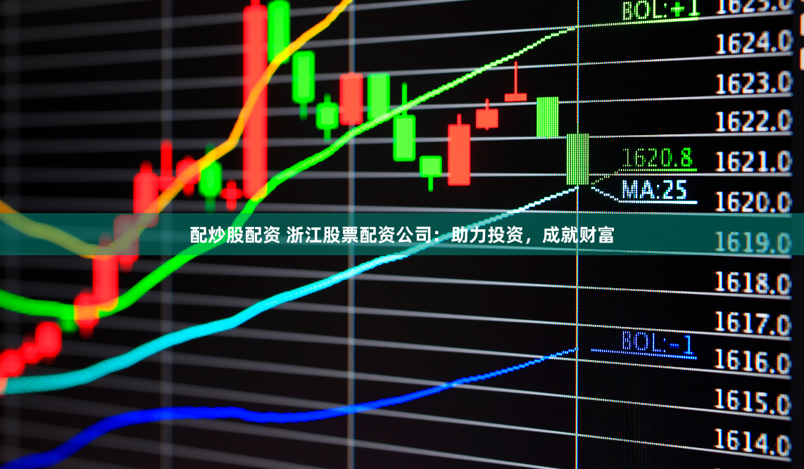 配炒股配资 浙江股票配资公司：助力投资，成就财富