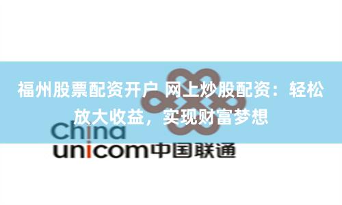 福州股票配资开户 网上炒股配资：轻松放大收益，实现财富梦想