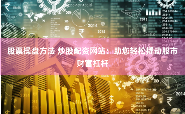 股票操盘方法 炒股配资网站：助您轻松撬动股市财富杠杆