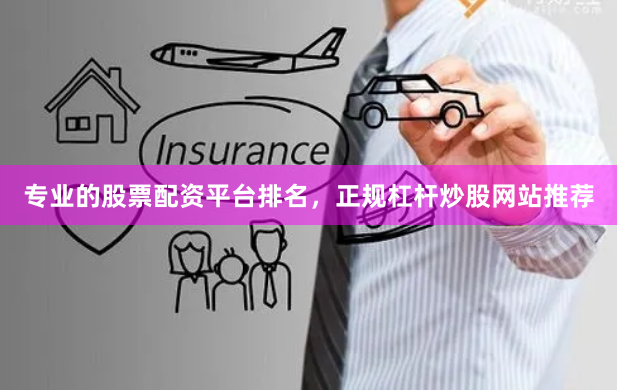 专业的股票配资平台排名，正规杠杆炒股网站推荐