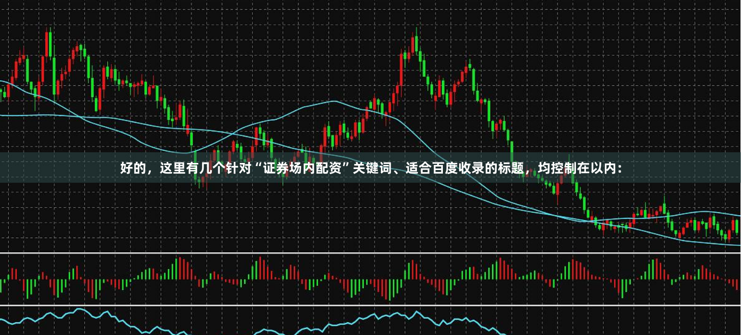 好的，这里有几个针对“证券场内配资”关键词、适合百度收录的标题，均控制在以内：