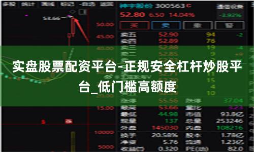 实盘股票配资平台-正规安全杠杆炒股平台_低门槛高额度