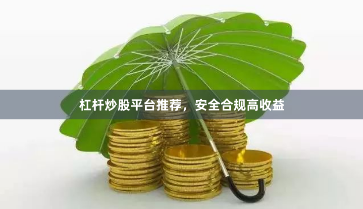 杠杆炒股平台推荐，安全合规高收益
