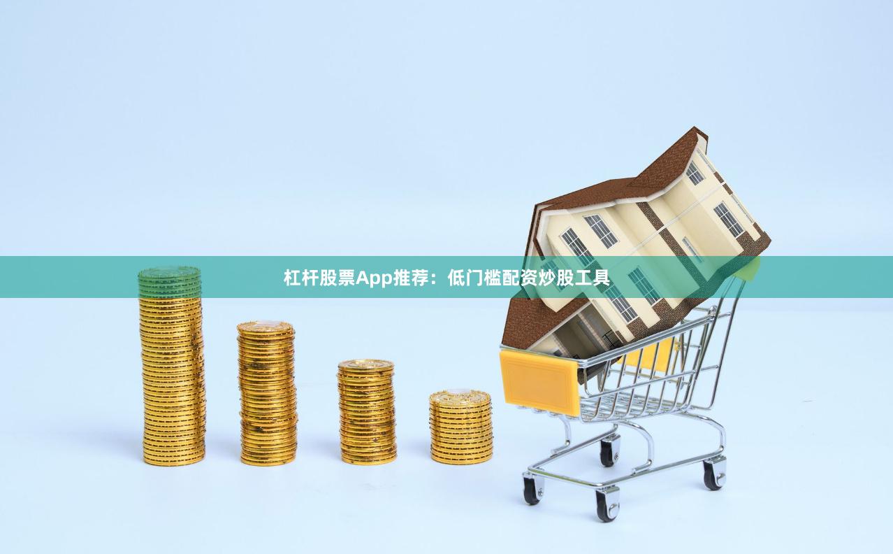 杠杆股票App推荐：低门槛配资炒股工具