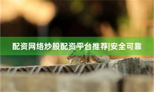 配资网络炒股配资平台推荐|安全可靠