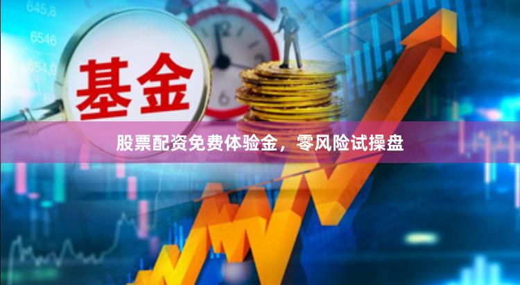 股票配资免费体验金，零风险试操盘