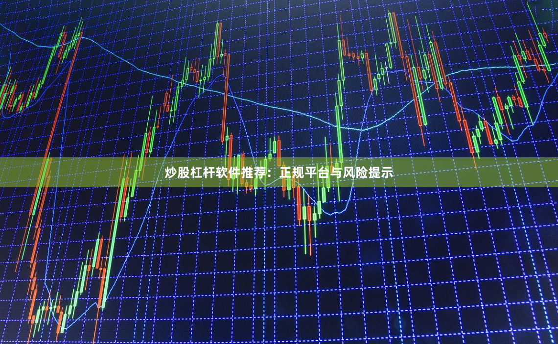 炒股杠杆软件推荐：正规平台与风险提示