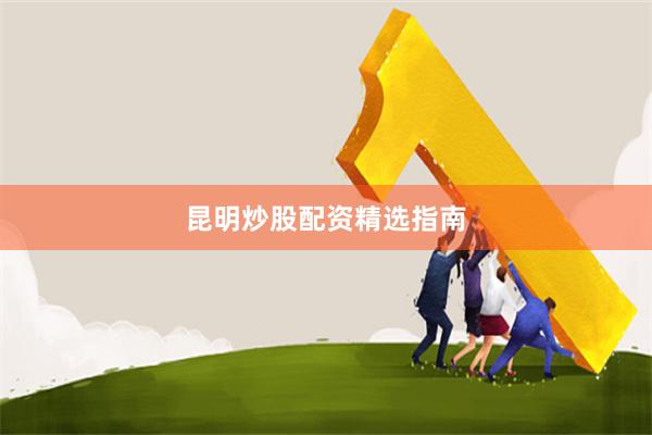 昆明炒股配资精选指南
