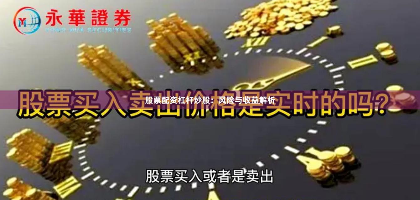 股票配资杠杆炒股：风险与收益解析