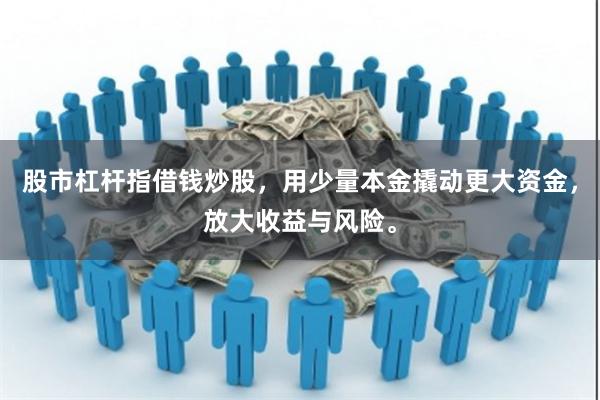 股市杠杆指借钱炒股，用少量本金撬动更大资金，放大收益与风险。